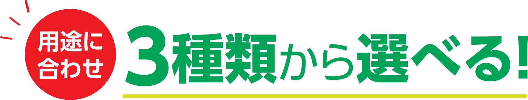 用途にあわせ3種類から選べる!
